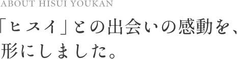 about hisui youkan 「ヒスイ」との出会いの感動を、形にしました。