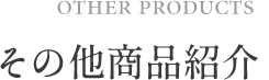 other products その他商品紹介