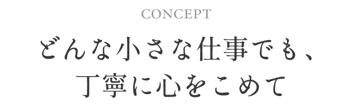 concept どんな小さな仕事でも、丁寧に心をこめて